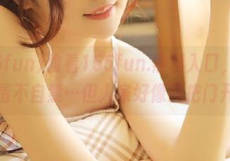 偷看155fun.黑料入口，安卓的我情不自禁…但人家好像没把门开呀！