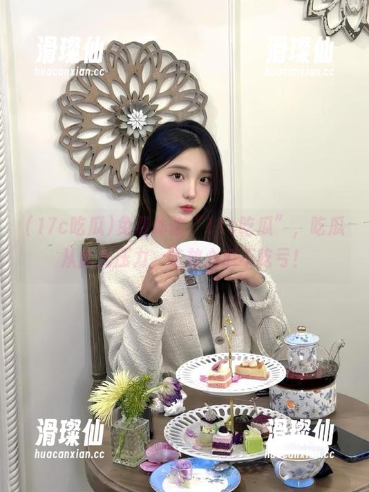 免费体验“17c吃瓜”，吃瓜从此无压力，吃放心瓜不吃亏！-滑璨仙