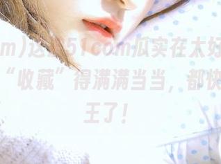 这波51com瓜实在太好吃，已经被我“收藏”得满满当当，都快当个瓜王了！