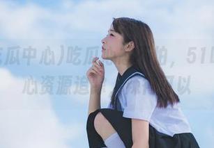 吃瓜心态不怕，51吃瓜中心资源追踪，辣得可以