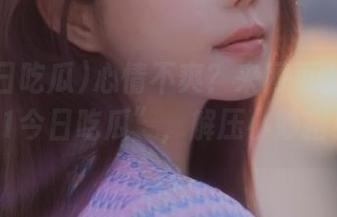 心情不爽？来网页上偷吃“91今日吃瓜”，解压小妙招！