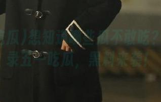 想知道哪些瓜不敢吃？赶紧登录五一吃瓜，黑料来袭！