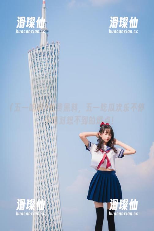 免费黑料，五一吃瓜欢乐不停，你绝对想不到的爆点！-滑璨仙