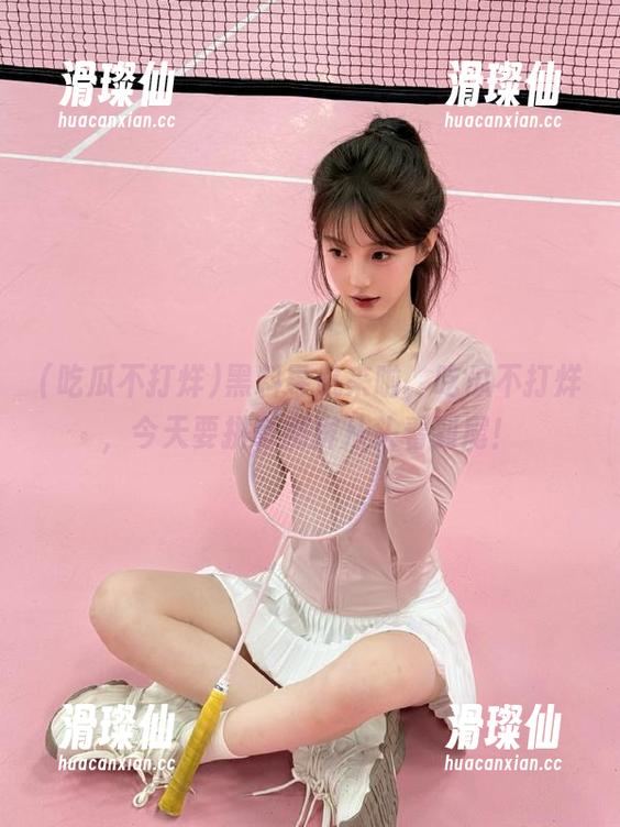 黑料导航来啦，吃瓜不打烊，今天要拼命刷屏从头看到尾！-滑璨仙