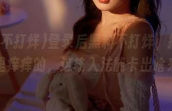 登录后黑料不打烊，搞得我心里痒痒的，这输入法能卡出啥来？