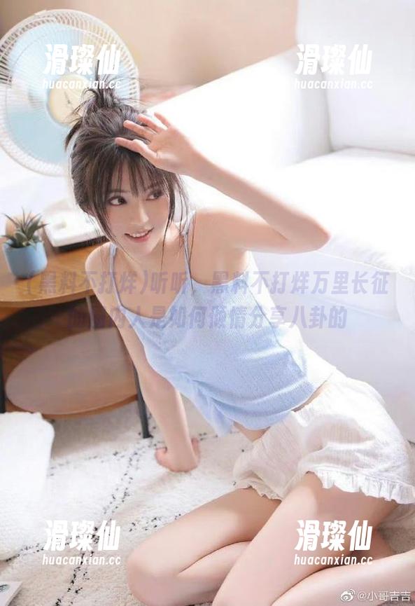 听听,黑料不打烊万里长征的圈内人是如何倾情分享八卦的-滑璨仙 听听,黑料不打烊万里长征的圈内人是如何倾情分享八卦的-滑璨仙