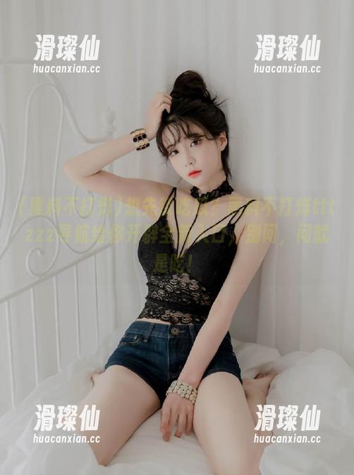 想先锋吃瓜？黑料不打烊tttzzz导航给你开辟全新入口，别问，问就是吃！-滑璨仙