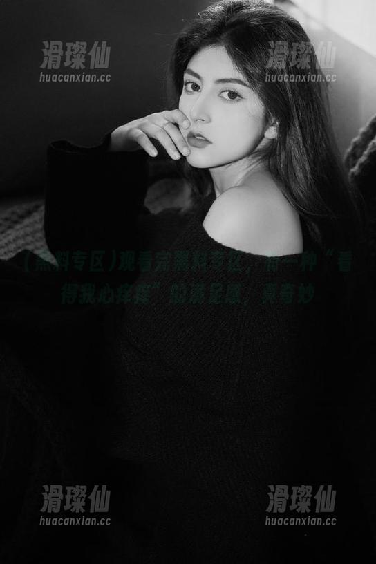 观看完黑料专区,有一种“看得我心痒痒”的满足感,真奇妙-滑璨仙 观看完黑料专区,有一种“看得我心痒痒”的满足感,真奇妙-滑璨仙