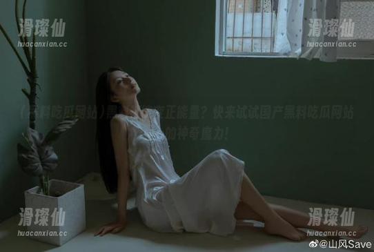 黑料都能变正能量?快来试试国产黑料吃瓜网站app的神奇魔力!-滑璨仙 黑料都能变正能量?快来试试国产黑料吃瓜网站app的神奇魔力!-滑璨仙